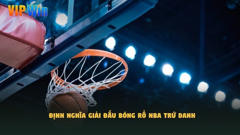 Định nghĩa giải đấu bóng rổ NBA​ trứ danh